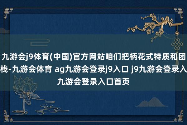 九游会j9体育(中国)官方网站咱们把柄花式特质和团队时候栈-九游会体育 ag九游会登录j9入口 j9九游会登录入口首页