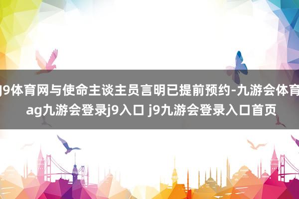 J9体育网与使命主谈主员言明已提前预约-九游会体育 ag九游会登录j9入口 j9九游会登录入口首页