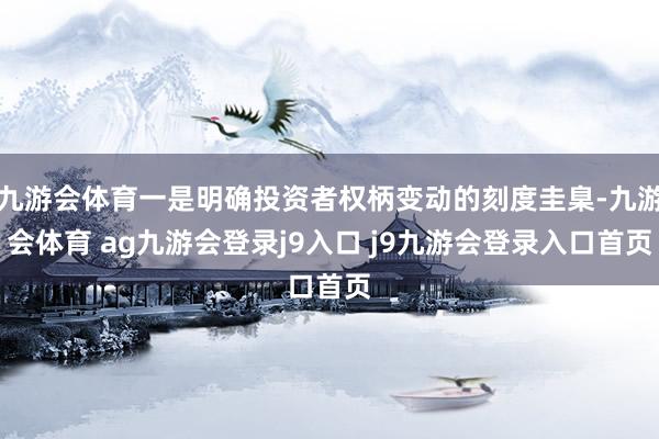 九游会体育一是明确投资者权柄变动的刻度圭臬-九游会体育 ag九游会登录j9入口 j9九游会登录入口首页