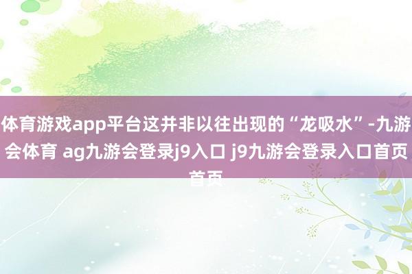 体育游戏app平台这并非以往出现的“龙吸水”-九游会体育 ag九游会登录j9入口 j9九游会登录入口首页
