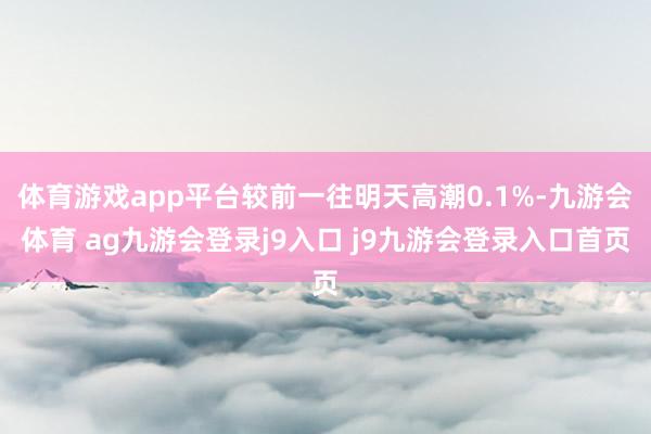 体育游戏app平台较前一往明天高潮0.1%-九游会体育 ag九游会登录j9入口 j9九游会登录入口首页