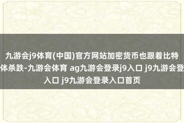 九游会j9体育(中国)官方网站加密货币也跟着比特币着落而集体杀跌-九游会体育 ag九游会登录j9入口 j9九游会登录入口首页