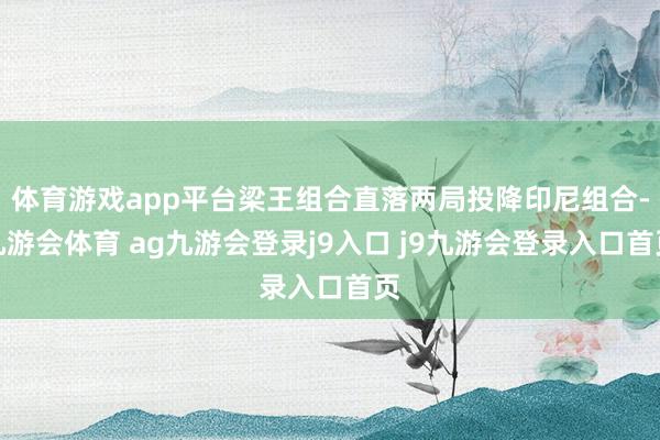 体育游戏app平台梁王组合直落两局投降印尼组合-九游会体育 ag九游会登录j9入口 j9九游会登录入口首页