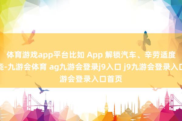 体育游戏app平台比如 App 解锁汽车、辛劳适度等功能-九游会体育 ag九游会登录j9入口 j9九游会登录入口首页