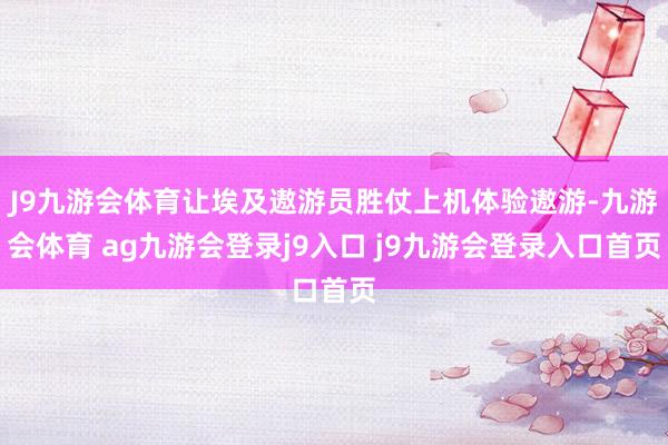 J9九游会体育让埃及遨游员胜仗上机体验遨游-九游会体育 ag九游会登录j9入口 j9九游会登录入口首页