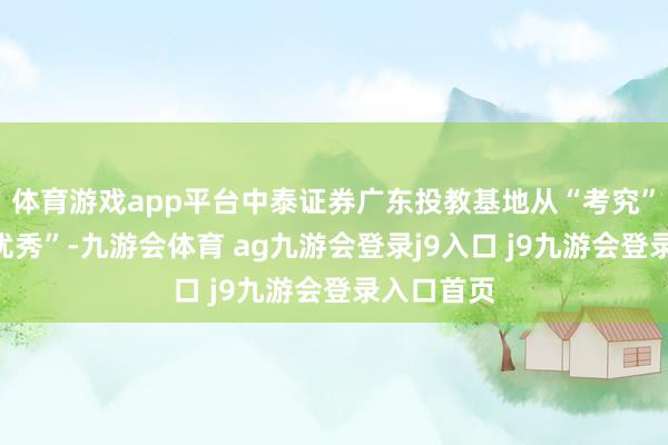 体育游戏app平台中泰证券广东投教基地从“考究”晋升至“优秀”-九游会体育 ag九游会登录j9入口 j9九游会登录入口首页