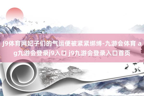 J9体育网妃子们的气运便被紧紧绑缚-九游会体育 ag九游会登录j9入口 j9九游会登录入口首页