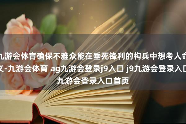 九游会体育确保不雅众能在垂死锋利的构兵中想考人命的真义-九游会体育 ag九游会登录j9入口 j9九游会登录入口首页