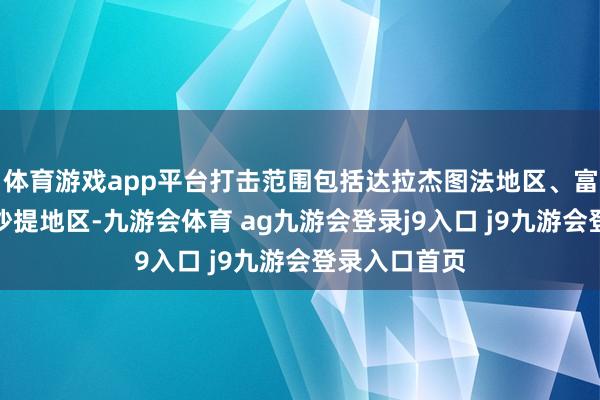 体育游戏app平台打击范围包括达拉杰图法地区、富尔坎地区和沙提地区-九游会体育 ag九游会登录j9入口 j9九游会登录入口首页