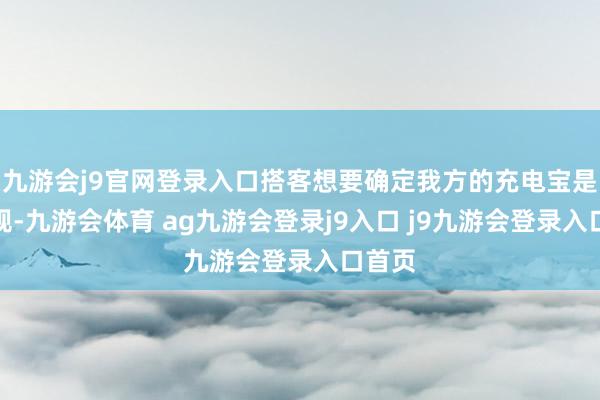 九游会j9官网登录入口搭客想要确定我方的充电宝是否合规-九游会体育 ag九游会登录j9入口 j9九游会登录入口首页