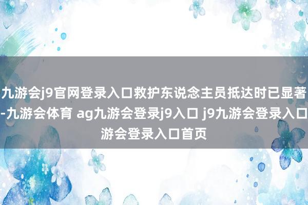 九游会j9官网登录入口救护东说念主员抵达时已显著赔本-九游会体育 ag九游会登录j9入口 j9九游会登录入口首页