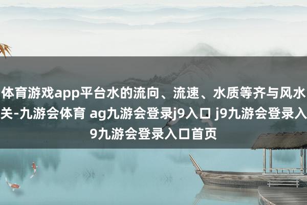 体育游戏app平台水的流向、流速、水质等齐与风水福祸有关-九游会体育 ag九游会登录j9入口 j9九游会登录入口首页