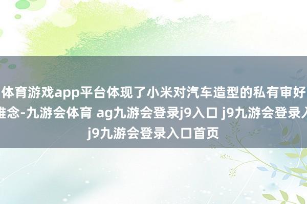 体育游戏app平台体现了小米对汽车造型的私有审好意思不雅念-九游会体育 ag九游会登录j9入口 j9九游会登录入口首页