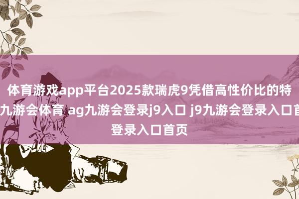 体育游戏app平台2025款瑞虎9凭借高性价比的特色-九游会体育 ag九游会登录j9入口 j9九游会登录入口首页
