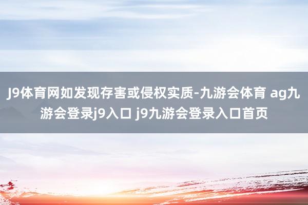 J9体育网如发现存害或侵权实质-九游会体育 ag九游会登录j9入口 j9九游会登录入口首页