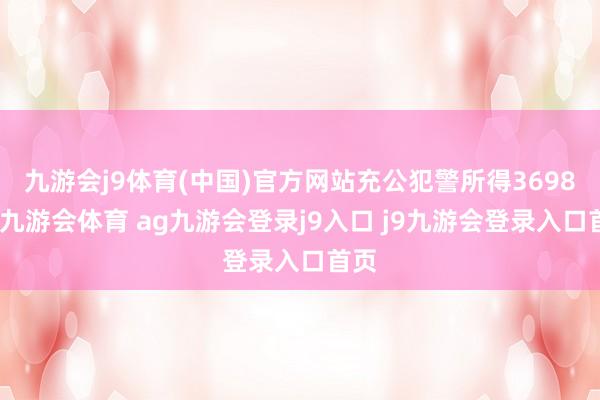 九游会j9体育(中国)官方网站充公犯警所得3698元-九游会体育 ag九游会登录j9入口 j9九游会登录入口首页