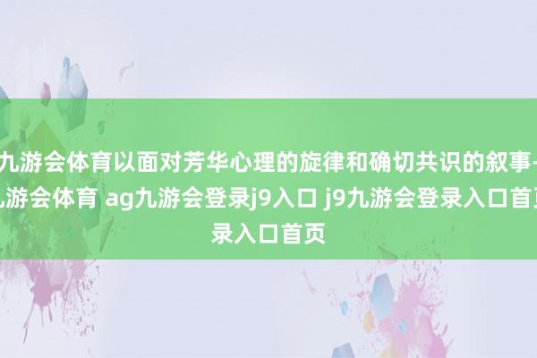 九游会体育以面对芳华心理的旋律和确切共识的叙事-九游会体育 ag九游会登录j9入口 j9九游会登录入口首页
