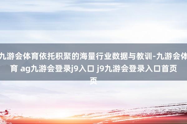九游会体育依托积聚的海量行业数据与教训-九游会体育 ag九游会登录j9入口 j9九游会登录入口首页