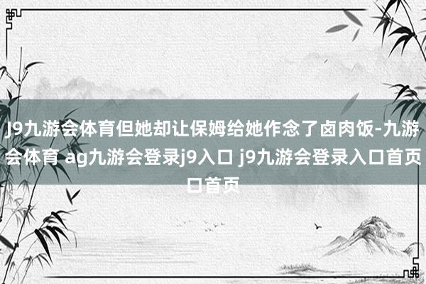 J9九游会体育但她却让保姆给她作念了卤肉饭-九游会体育 ag九游会登录j9入口 j9九游会登录入口首页