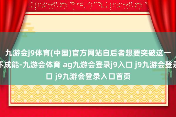 九游会j9体育(中国)官方网站自后者想要突破这一记录险些不成能-九游会体育 ag九游会登录j9入口 j9九游会登录入口首页