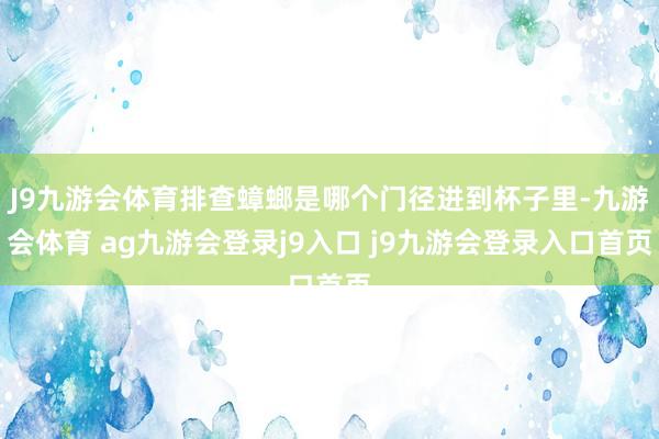 J9九游会体育排查蟑螂是哪个门径进到杯子里-九游会体育 ag九游会登录j9入口 j9九游会登录入口首页