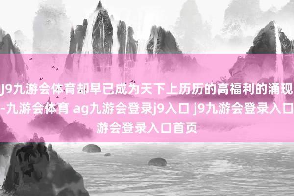 J9九游会体育却早已成为天下上历历的高福利的涌现国度-九游会体育 ag九游会登录j9入口 j9九游会登录入口首页