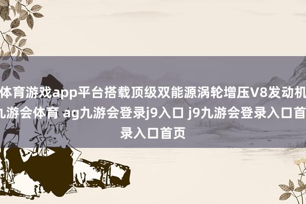 体育游戏app平台搭载顶级双能源涡轮增压V8发动机-九游会体育 ag九游会登录j9入口 j9九游会登录入口首页