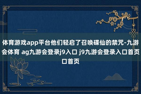 体育游戏app平台他们轻启了召唤碟仙的禁咒-九游会体育 ag九游会登录j9入口 j9九游会登录入口首页