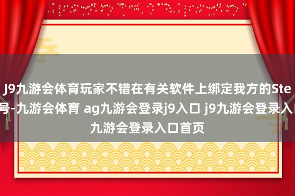 J9九游会体育玩家不错在有关软件上绑定我方的Steam账号-九游会体育 ag九游会登录j9入口 j9九游会登录入口首页