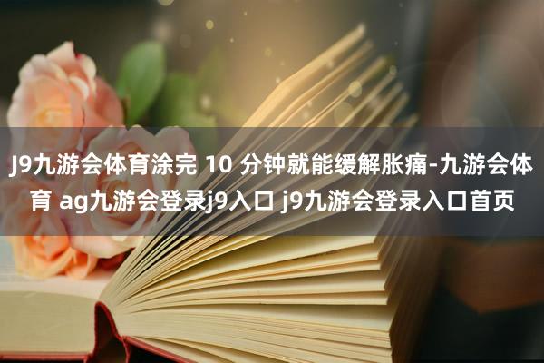 J9九游会体育涂完 10 分钟就能缓解胀痛-九游会体育 ag九游会登录j9入口 j9九游会登录入口首页
