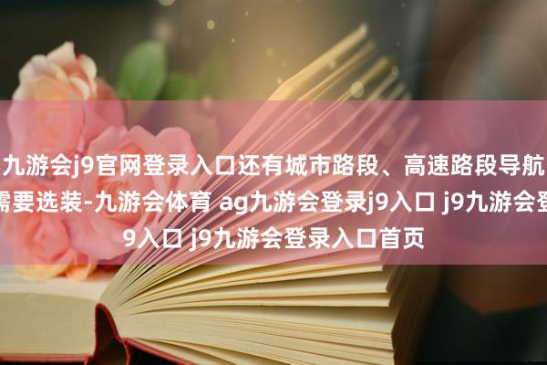九游会j9官网登录入口还有城市路段、高速路段导航赞助驾驶均需要选装-九游会体育 ag九游会登录j9入口 j9九游会登录入口首页