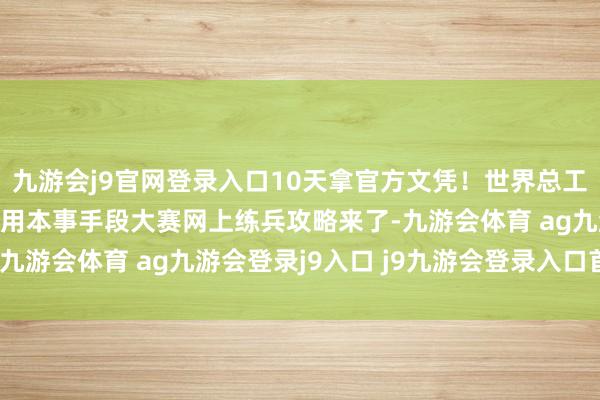 九游会j9官网登录入口10天拿官方文凭！世界总工会第二届员工数字化运用本事手段大赛网上练兵攻略来了-九游会体育 ag九游会登录j9入口 j9九游会登录入口首页