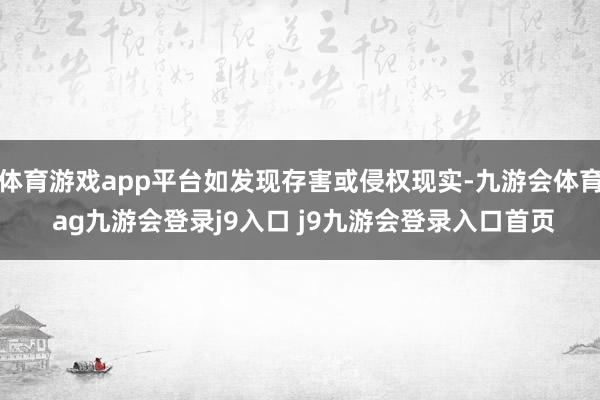 体育游戏app平台如发现存害或侵权现实-九游会体育 ag九游会登录j9入口 j9九游会登录入口首页