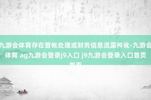 九游会体育存在管帐处理或财务信息流露舛讹-九游会体育 ag九游会登录j9入口 j9九游会登录入口首页