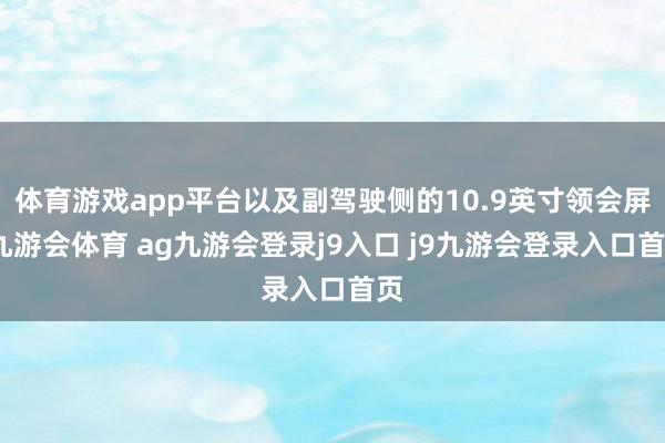 体育游戏app平台以及副驾驶侧的10.9英寸领会屏-九游会体育 ag九游会登录j9入口 j9九游会登录入口首页