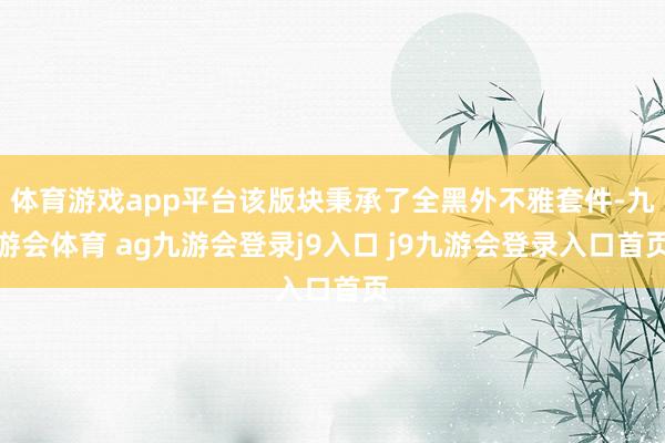 体育游戏app平台该版块秉承了全黑外不雅套件-九游会体育 ag九游会登录j9入口 j9九游会登录入口首页