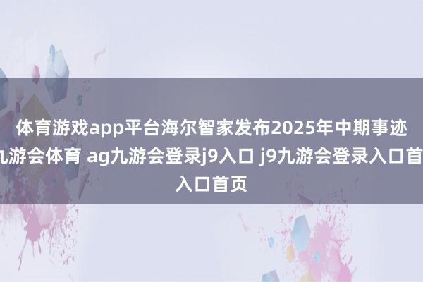 体育游戏app平台　　海尔智家发布2025年中期事迹-九游会体育 ag九游会登录j9入口 j9九游会登录入口首页