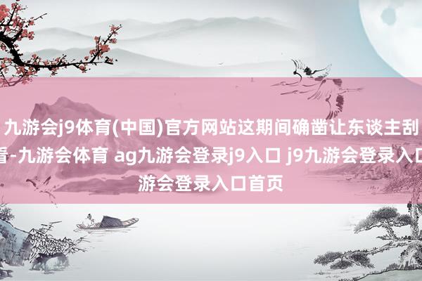 九游会j9体育(中国)官方网站这期间确凿让东谈主刮目相看-九游会体育 ag九游会登录j9入口 j9九游会登录入口首页