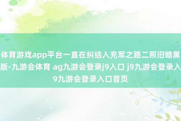 体育游戏app平台一直在纠结入充军之路二照旧暗黑二重置版-九游会体育 ag九游会登录j9入口 j9九游会登录入口首页