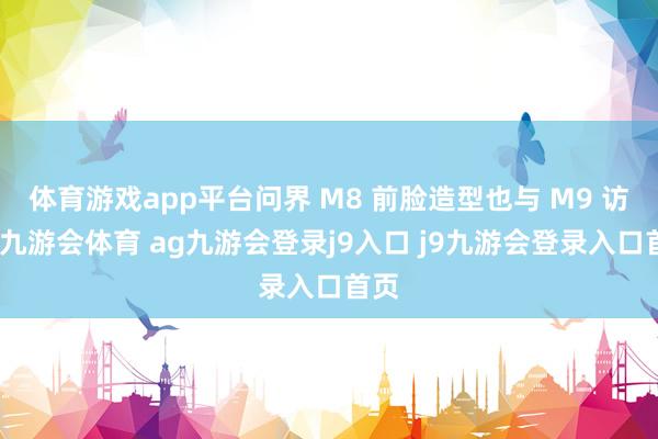 体育游戏app平台问界 M8 前脸造型也与 M9 访佛-九游会体育 ag九游会登录j9入口 j9九游会登录入口首页