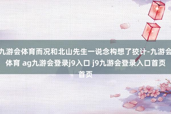 九游会体育而况和北山先生一说念构想了狡计-九游会体育 ag九游会登录j9入口 j9九游会登录入口首页