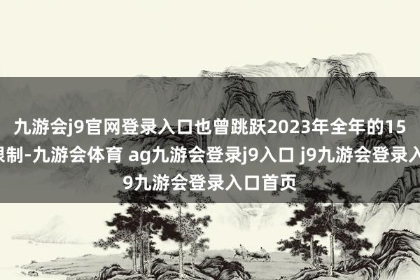 九游会j9官网登录入口也曾跳跃2023年全年的150款的限制-九游会体育 ag九游会登录j9入口 j9九游会登录入口首页
