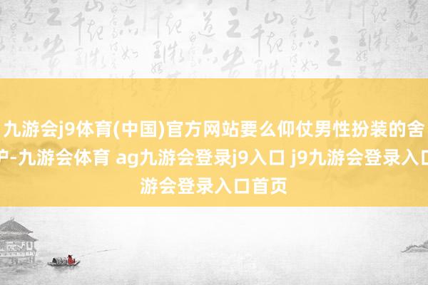 九游会j9体育(中国)官方网站要么仰仗男性扮装的舍命相护-九游会体育 ag九游会登录j9入口 j9九游会登录入口首页