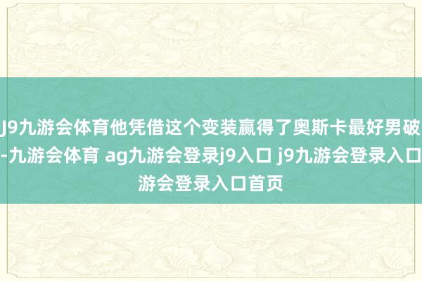 J9九游会体育他凭借这个变装赢得了奥斯卡最好男破碎奖-九游会体育 ag九游会登录j9入口 j9九游会登录入口首页