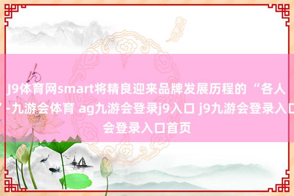 J9体育网smart将精良迎来品牌发展历程的 “各人之年”-九游会体育 ag九游会登录j9入口 j9九游会登录入口首页