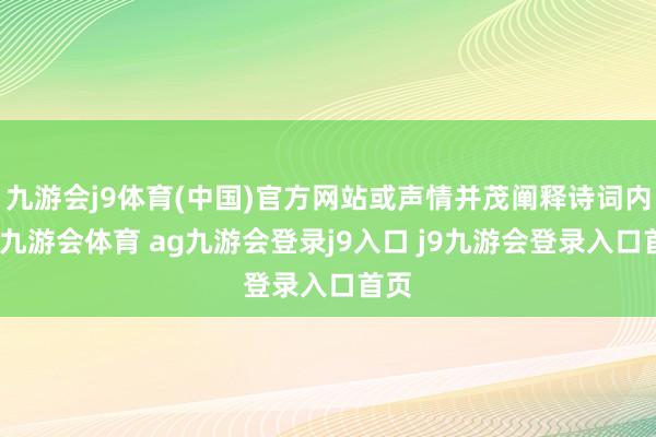 九游会j9体育(中国)官方网站或声情并茂阐释诗词内涵-九游会体育 ag九游会登录j9入口 j9九游会登录入口首页