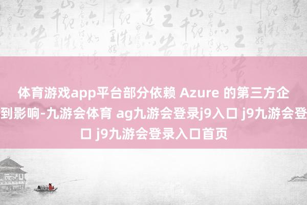 体育游戏app平台部分依赖 Azure 的第三方企业网站也受到影响-九游会体育 ag九游会登录j9入口 j9九游会登录入口首页