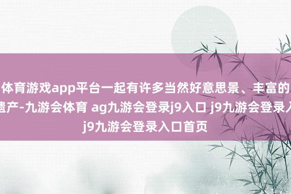 体育游戏app平台一起有许多当然好意思景、丰富的文化和遗产-九游会体育 ag九游会登录j9入口 j9九游会登录入口首页