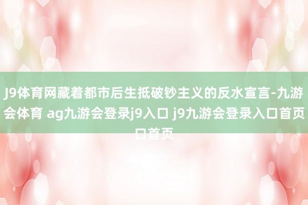 J9体育网藏着都市后生抵破钞主义的反水宣言-九游会体育 ag九游会登录j9入口 j9九游会登录入口首页