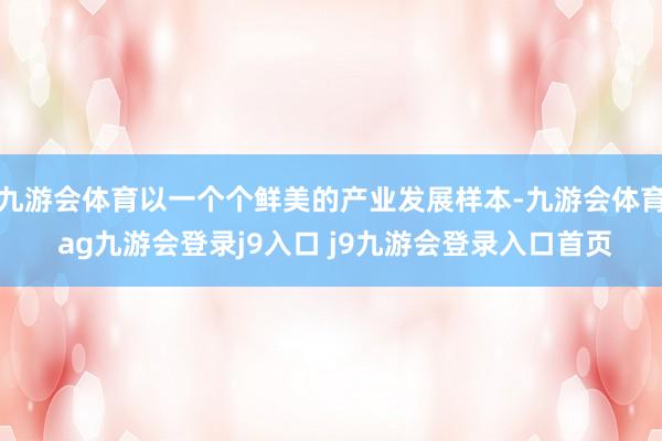 九游会体育以一个个鲜美的产业发展样本-九游会体育 ag九游会登录j9入口 j9九游会登录入口首页